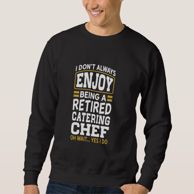 Retired Catering Chef Don't Enjoy Retired Sweatshirt (Front)