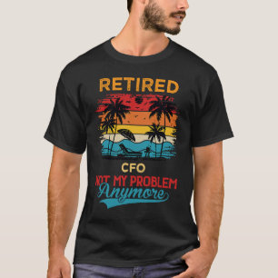 Retired CFO Not My Problem Anymore Retirement T-Shirt