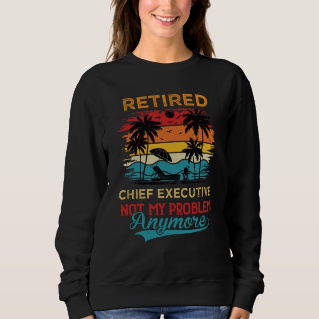 Retired Chief Executive Not My Problem Anymore Ret Sweatshirt (Front)