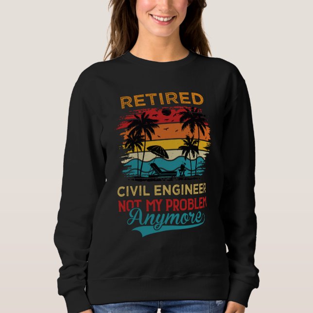 Retired Civil Engineer Not My Problem Anymore Reti Sweatshirt (Front)