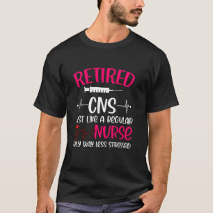 Retired Cns Just Like Regular Nurse Only Way Less  T-Shirt