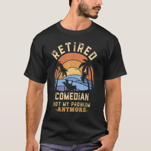 Retired Comedian Not My Problem Anymore Retirement T-Shirt