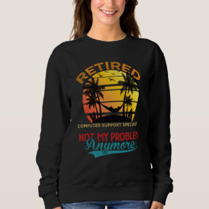 Retired Computer Support Specialist Not My Problem Sweatshirt