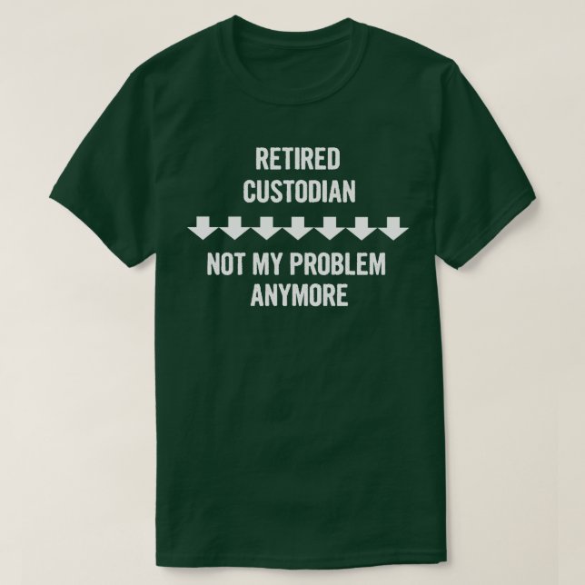 Retired Custodian Not My Problem Anymore T-Shirt (Design Front)