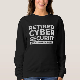 Retired Cybersecurity Not My Problem Anymore Sweatshirt