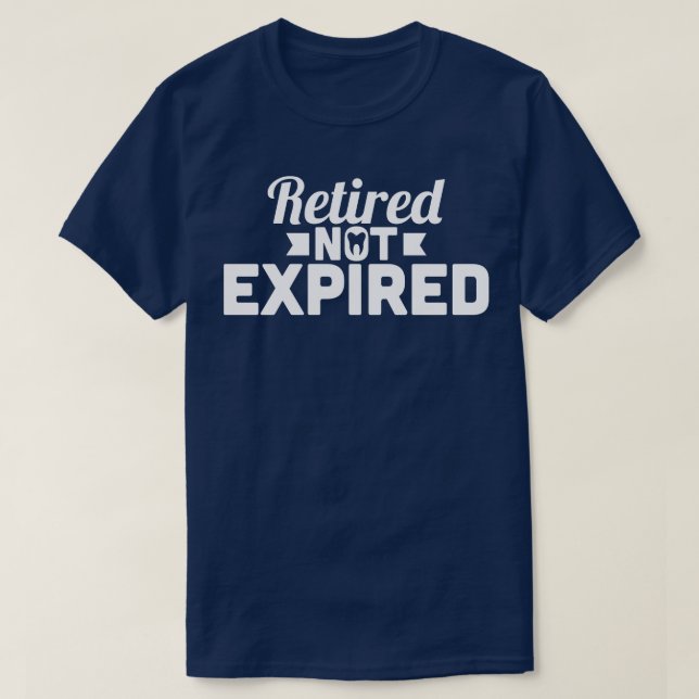 Retired Dentist Retired Not Expired T-Shirt (Design Front)