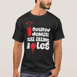 Retired Dentist Still Filling Holes Funny Golf T-Shirt