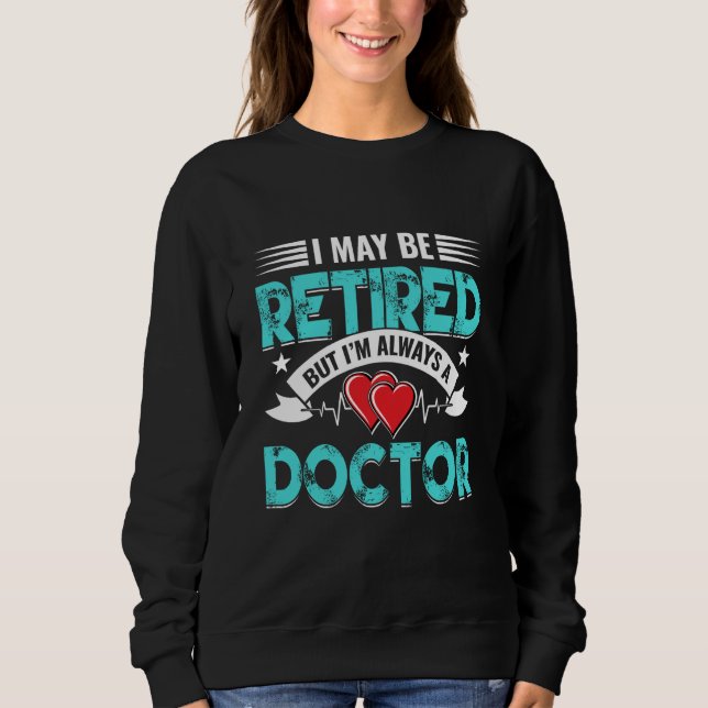 Retired Doctor Med School Medical Students Doctors Sweatshirt (Front)