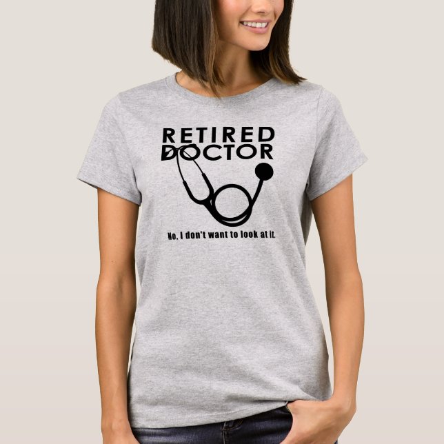 Retired Doctor w Stethoscope and Sassy Funny Quote T-Shirt (Front)