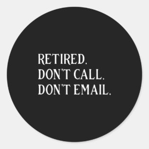Retired Dont Call Dont Email Retirement  Classic Round Sticker