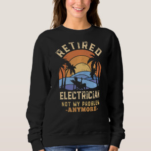Retired Electrician Not My Problem Anymore Retirem Sweatshirt