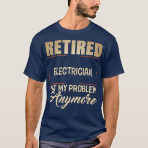 Retired ELECTRICIAN Not My Problem Anymore T-Shirt