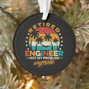 Retired Engineer Not My Problem Anymore Ornament