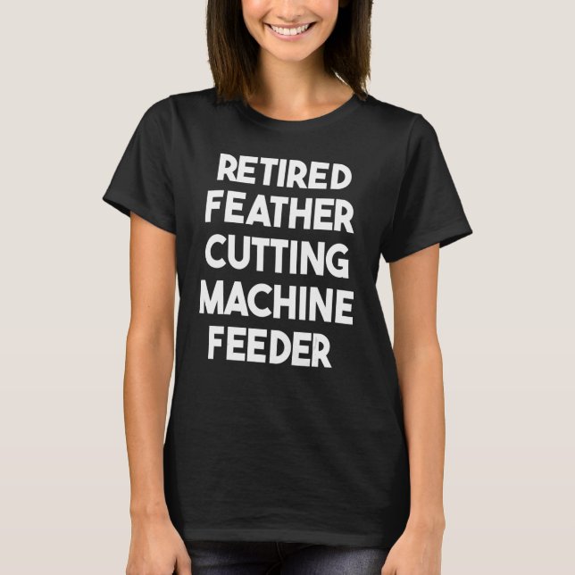 Retired Feather Cutting Machine Feeder T-Shirt (Front)