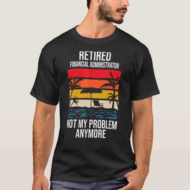 Retired Financial Administrator Not My Problem Any T-Shirt (Front)
