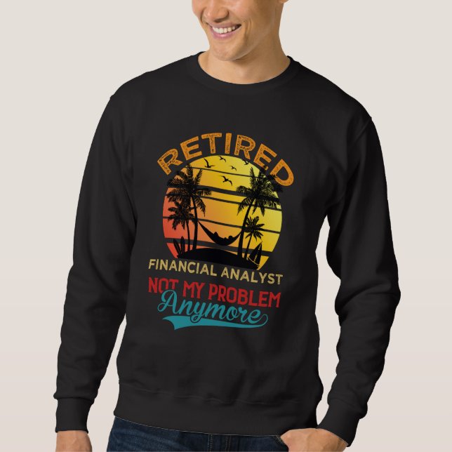 Retired Financial Analyst Not My Problem Anymore R Sweatshirt (Front)
