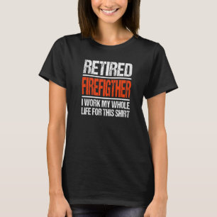 Retired Firefighter I Worked My Whole Life For Thi T-Shirt