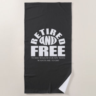 retired, free to do whatever my wife wants beach towel