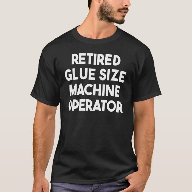 Retired Glue Size Machine Operator T-Shirt (Front)