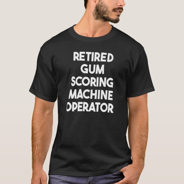 Retired Gum Scoring Machine Operator   T-Shirt (Front)