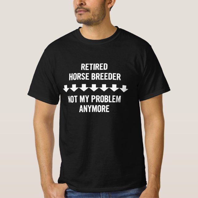Retired Horse Breeder Not My Problem Anymore Gift T-Shirt (Front)