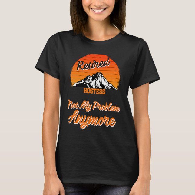 Retired Hostess Not My Problem Retirement T-Shirt (Front)