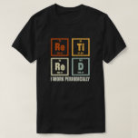 Retired I Work Periodically Chemistry Retirement  T-Shirt<br><div class="desc">Get this periodically hilarious outfit with Funny saying for retired dad,  husband,  grandpa,  step dad,  friend,  wife,  chemistry enthusiasts who is a chemistry professor or teacher and have a sense of humour.</div>