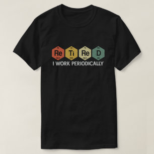Retired I Work Periodically Chemistry Retirement  T-Shirt