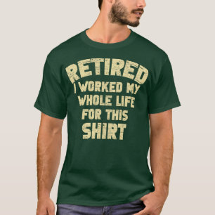Retired I Worked My Whole Life For This Funny Ret T-Shirt