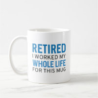 Retired I Worked My Whole Life For This Mug
