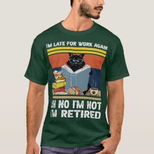Retired Im Late for work again Funny Retirement1 T-Shirt