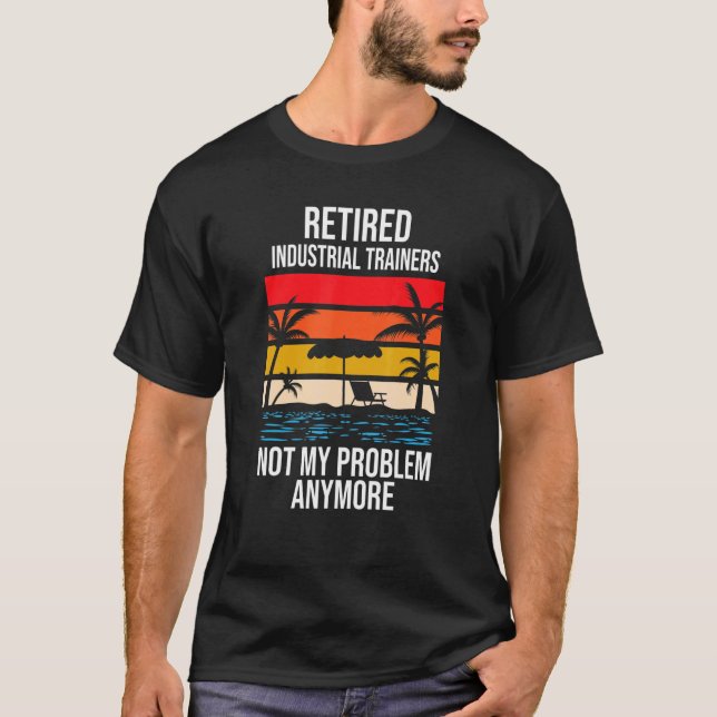 Retired Industrial Trainers Not My Problem Anymore T-Shirt (Front)