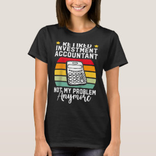 Retired Investment Accountant Not My Problem Anymo T-Shirt