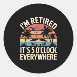 Retired It's 5 O'clock Everywhere Retiree Celebrat Classic Round Sticker