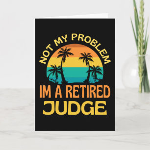 Retired Judge Not My Problem Anymore Card