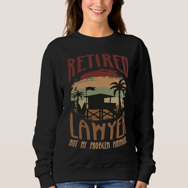 Retired Lawyer Not My Problem Anymore  Retirement  Sweatshirt (Front)