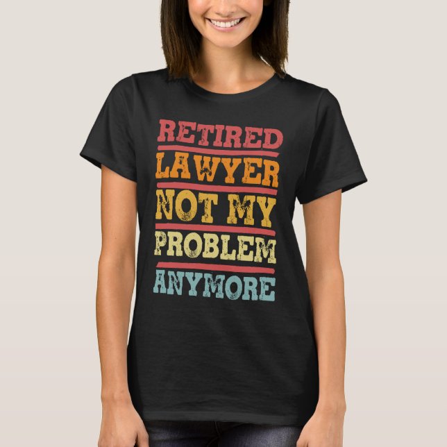 Retired Lawyer Not My Problem Anymore  Retirement  T-Shirt (Front)
