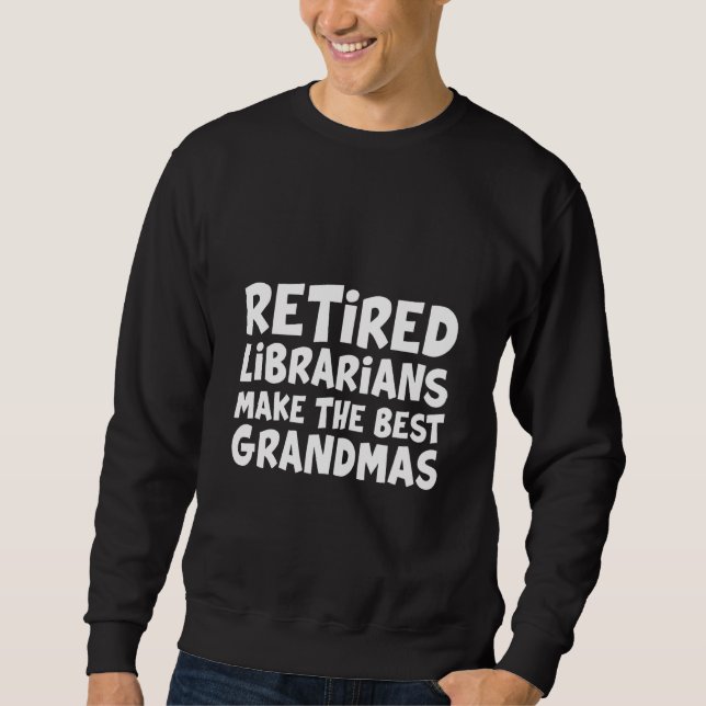 Retired Librarians Make The Best Grandmas Sweatshirt (Front)