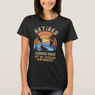 Retired Licensed Nurse Not My Problem Anymore Reti T-Shirt