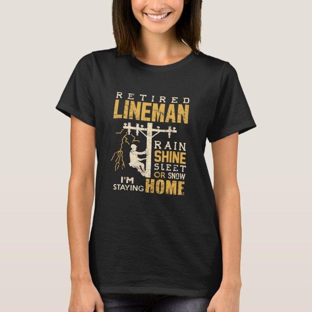 Retired Lineman Rain Shine Sleet Snow Im Staying H T-Shirt (Front)