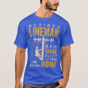 Retired Lineman  Rain Shine Sleet Snow Im Staying  T-Shirt