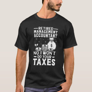 Retired Management Accountant  Won't Do Your Taxes T-Shirt