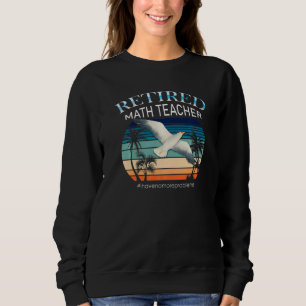 Retired Math Teacher I Have No More Problems Sweatshirt