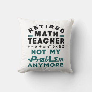 Retired Math Teacher Not My Problem Any More Cushion