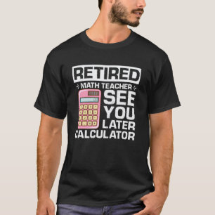 Retired Math Teacher See You Later Calculator Pun T-Shirt