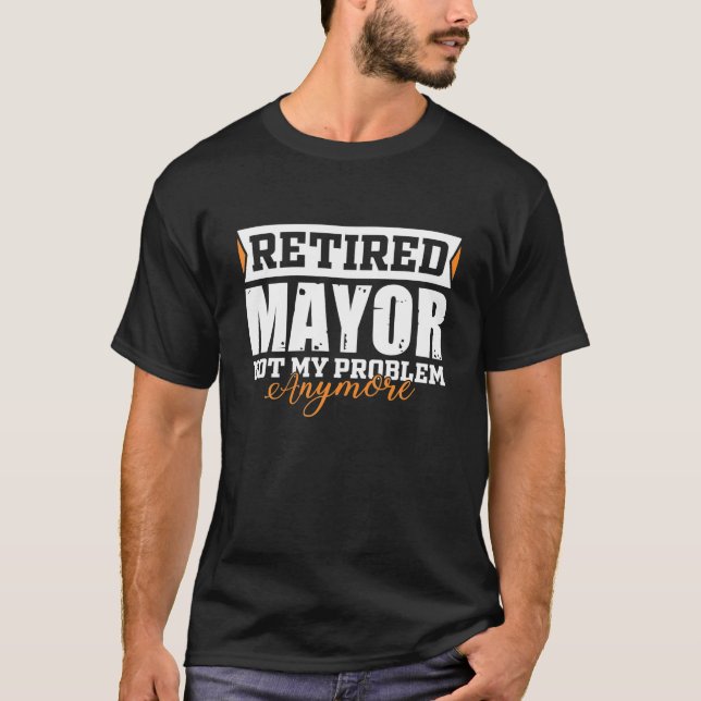 Retired MAYOR Not My Problem Anymore Funny T-Shirt (Front)