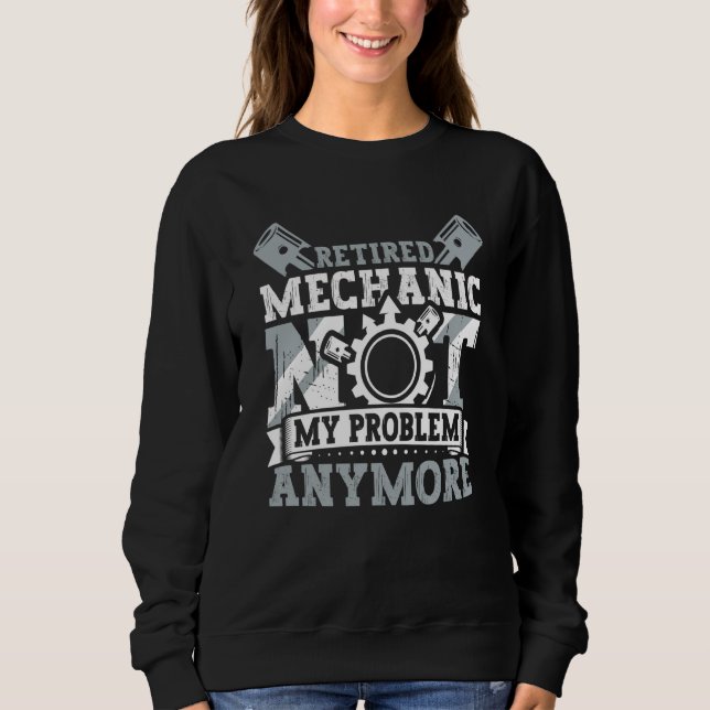 Retired Mechanic Not My Problem Anymore Retirement Sweatshirt (Front)