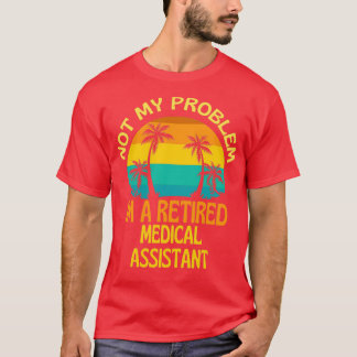 Retired Medical Assistant Not My Problem Anymore T-Shirt