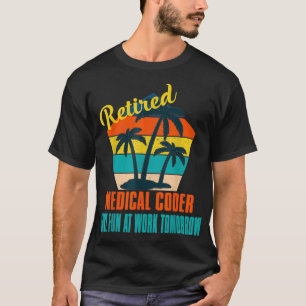 Retired Medical Coder Have Fun at Work Tomorrow Re T-Shirt