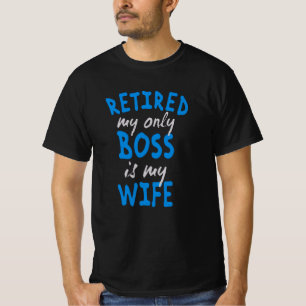 Retired my only boss is my wife T-Shirt